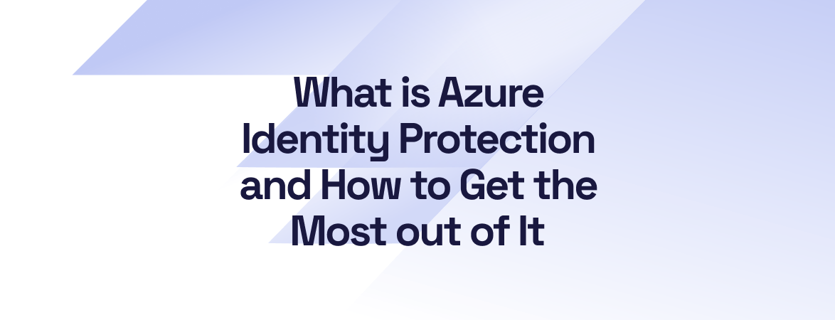 What is Azure Identity Protection and How to Get the Most out of It